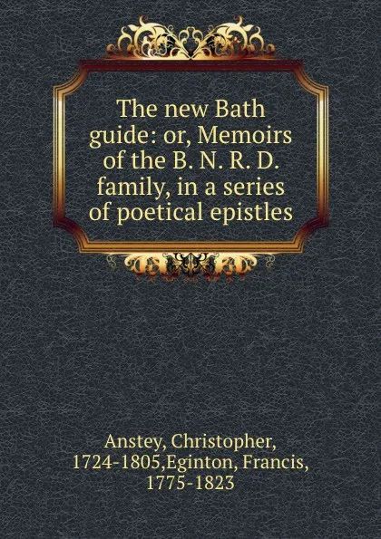 Обложка книги The new Bath guide: or, Memoirs of the B. N. R. D. family, in a series of poetical epistles, Christopher Anstey