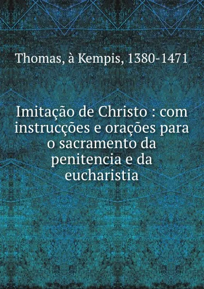 Обложка книги Imitacao de Christo : com instruccoes e oracoes para o sacramento da penitencia e da eucharistia, Thomas à Kempis