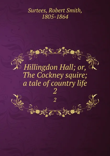 Обложка книги Hillingdon Hall; or, The Cockney squire; a tale of country life. 2, Robert Smith Surtees