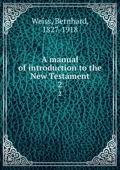 Обложка книги A manual of introduction to the New Testament. 2, Bernhard Weiss