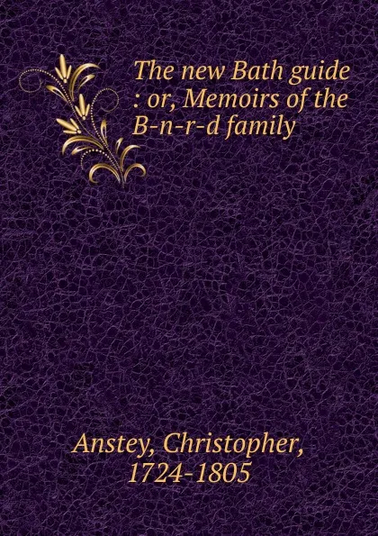 Обложка книги The new Bath guide : or, Memoirs of the B-n-r-d family, Christopher Anstey