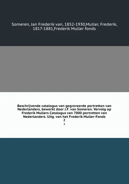 Обложка книги Beschrijvende catalogus van gegraveerde portretten van Nederlanders, bewerkt door J.F. van Someren. Vervolg op Frederik Mullers Catalogus van 7000 portretten van Nederlanders. Uitg. van het Frederik Muller-Fonds. 2, Jan Frederik van Someren