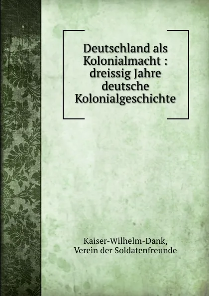 Обложка книги Deutschland als Kolonialmacht : dreissig Jahre deutsche Kolonialgeschichte, Verein der Soldatenfreunde Kaiser-Wilhelm-Dank