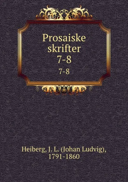 Обложка книги Prosaiske skrifter. 7-8, Johan Ludvig Heiberg