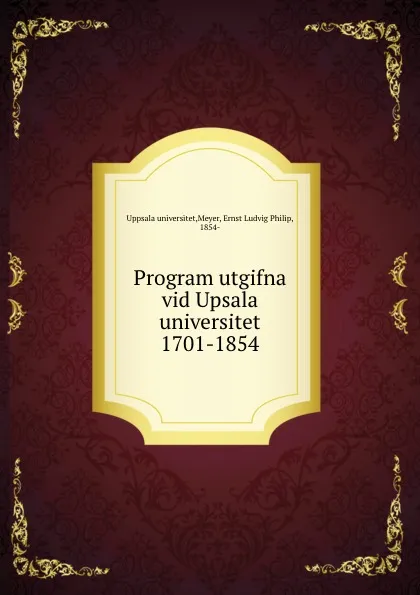 Обложка книги Program utgifna vid Upsala universitet 1701-1854, Ernst Ludvig Philip