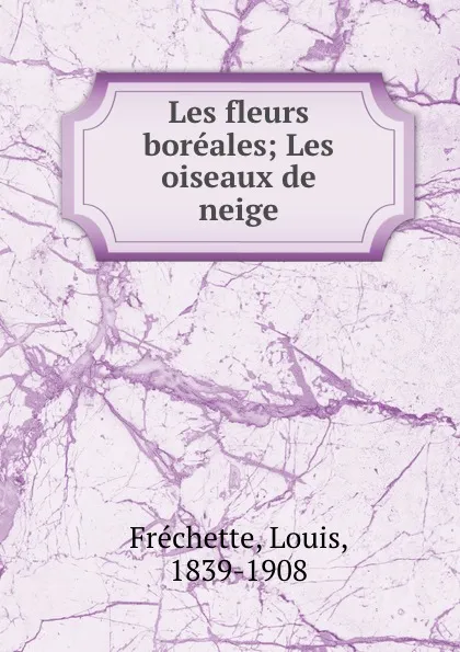 Обложка книги Les fleurs boreales; Les oiseaux de neige, Louis Fréchette