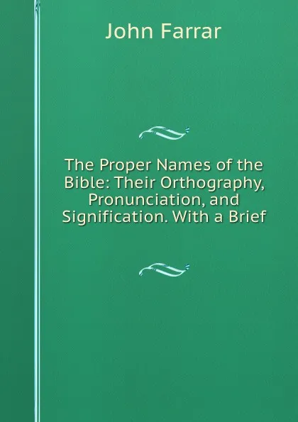 Обложка книги The Proper Names of the Bible: Their Orthography, Pronunciation, and Signification. With a Brief ., John Farrar