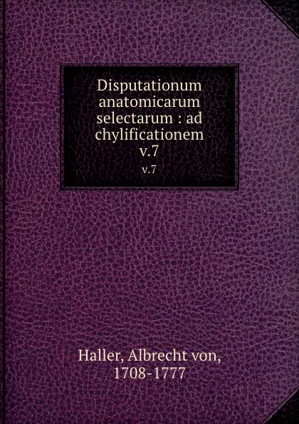 Обложка книги Disputationum anatomicarum selectarum : ad chylificationem. v.7, Albrecht von Haller