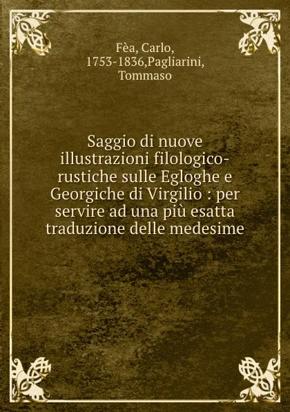 Обложка книги Saggio di nuove illustrazioni filologico-rustiche sulle Egloghe e Georgiche di Virgilio : per servire ad una piu esatta traduzione delle medesime, Carlo Fèa