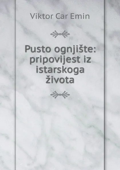 Обложка книги Pusto ognjiste: pripovijest iz istarskoga zivota, Viktor Car Emin