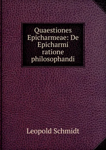 Обложка книги Quaestiones Epicharmeae: De Epicharmi ratione philosophandi, Leopold Schmidt