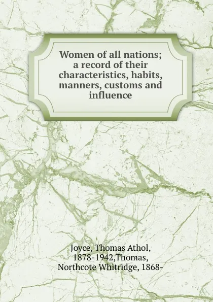 Обложка книги Women of all nations; a record of their characteristics, habits, manners, customs and influence, Thomas Athol Joyce