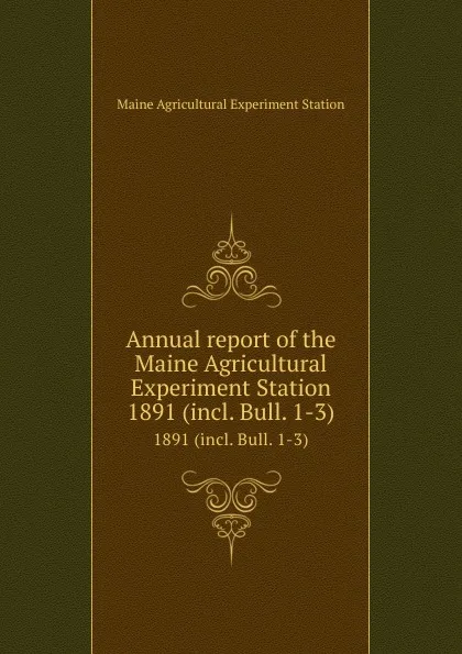 Обложка книги Annual report of the Maine Agricultural Experiment Station. 1891 (incl. Bull. 1-3), Maine Agricultural Experiment Station