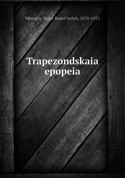 Обложка книги Trapezondskaia epopeia, Serge Rudol'fovich Mintslov