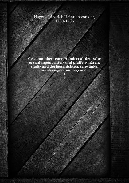 Обложка книги Gesammtabenteuer. Hundert altdeutsche erzahlungen: ritter- und pfaffen-maren, stadt- und dorfgeschichten, schwanke, wundersagen und legenden. 1, Friedrich Heinrich von der Hagen