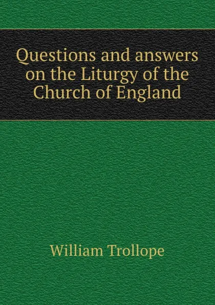 Обложка книги Questions and answers on the Liturgy of the Church of England, William Trollope