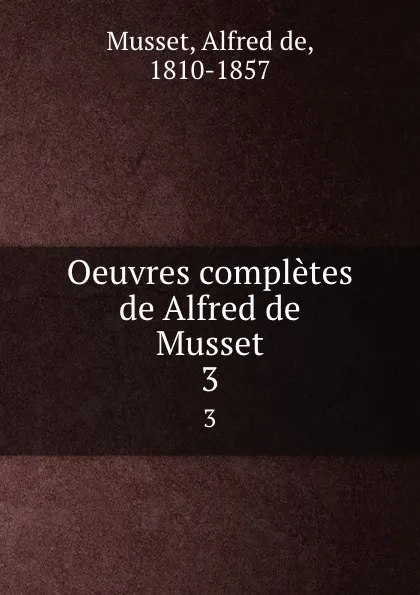 Обложка книги Oeuvres completes de Alfred de Musset. 3, Alfred de Musset