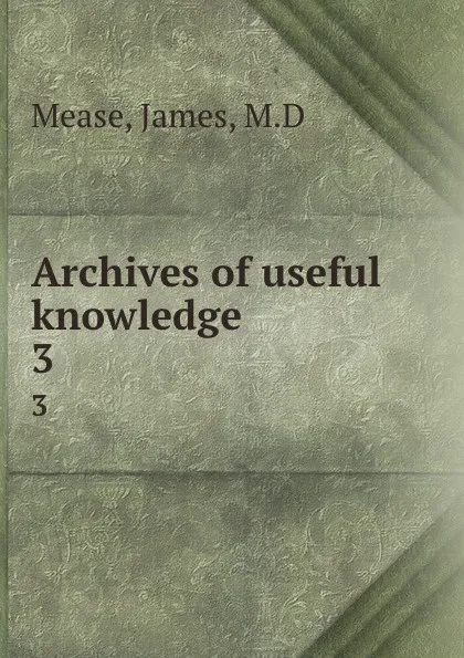 Обложка книги Archives of useful knowledge. 3, James Mease