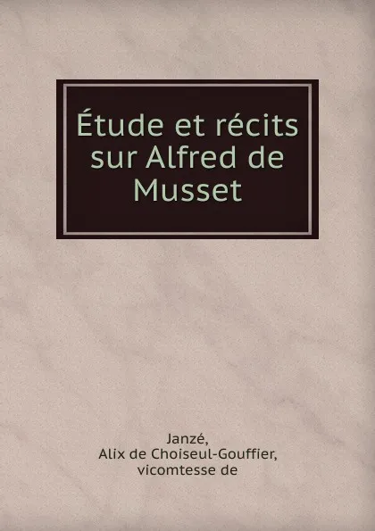 Обложка книги Etude et recits sur Alfred de Musset, Alix de Choiseul-Gouffier Janzé