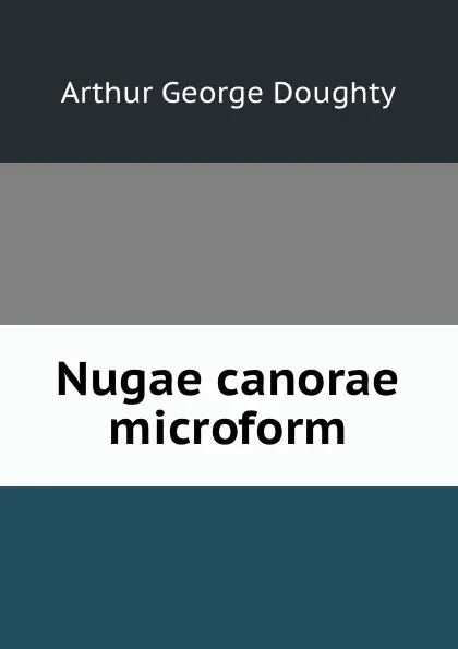 Обложка книги Nugae canorae microform, Doughty Arthur G