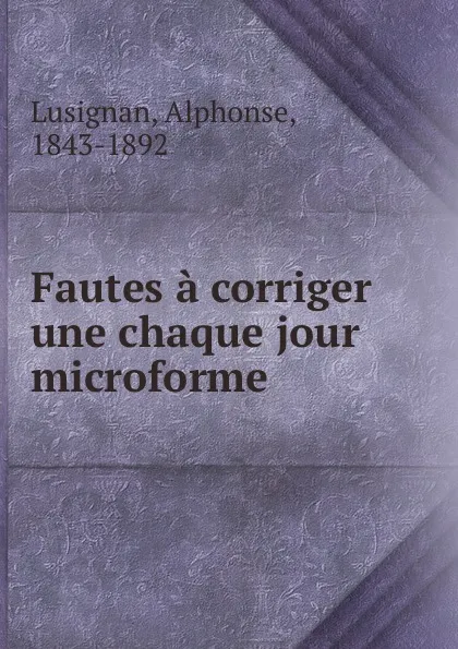 Обложка книги Fautes a corriger une chaque jour microforme, Alphonse Lusignan