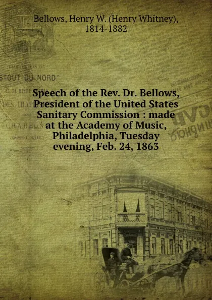 Обложка книги Speech of the Rev. Dr. Bellows, President of the United States Sanitary Commission : made at the Academy of Music, Philadelphia, Tuesday evening, Feb. 24, 1863, Henry Whitney Bellows