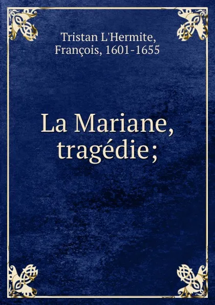 Обложка книги La Mariane, tragedie;, Tristan L'Hermite