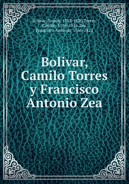 Обложка книги Bolivar, Camilo Torres y Francisco Antonio Zea, Simón Bolívar