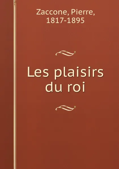 Обложка книги Les plaisirs du roi, Pierre Zaccone