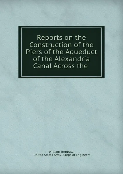 Обложка книги Reports on the Construction of the Piers of the Aqueduct of the Alexandria Canal Across the ., William Turnbull