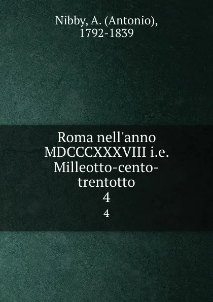Обложка книги Roma nell.anno MDCCCXXXVIII i.e. Milleotto-cento-trentotto. 4, Antonio Nibby