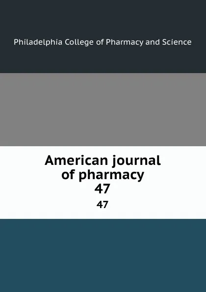 Обложка книги American journal of pharmacy. 47, Philadelphia College of Pharmacy and Science