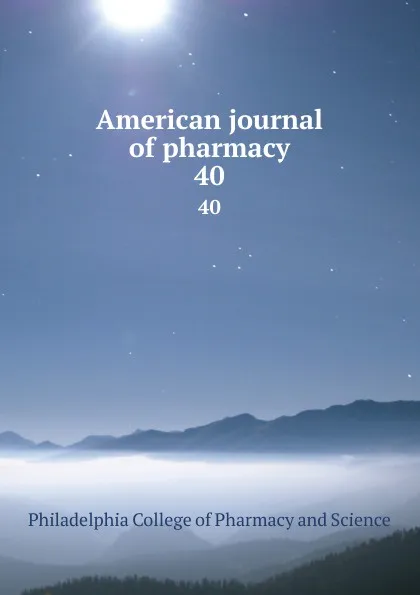 Обложка книги American journal of pharmacy. 40, Philadelphia College of Pharmacy and Science