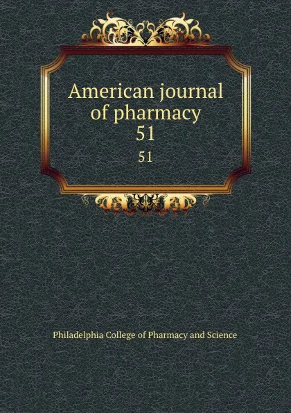 Обложка книги American journal of pharmacy. 51, Philadelphia College of Pharmacy and Science