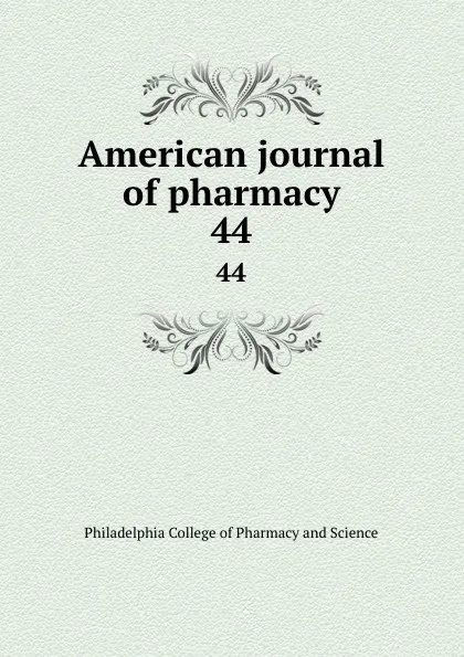 Обложка книги American journal of pharmacy. 44, Philadelphia College of Pharmacy and Science