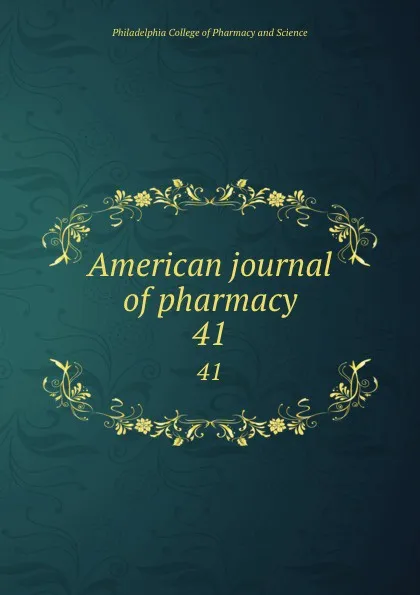 Обложка книги American journal of pharmacy. 41, Philadelphia College of Pharmacy and Science