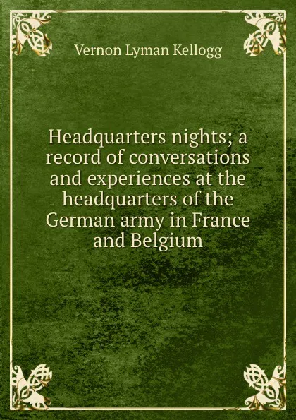 Обложка книги Headquarters nights; a record of conversations and experiences at the headquarters of the German army in France and Belgium, Vernon L. Kellogg