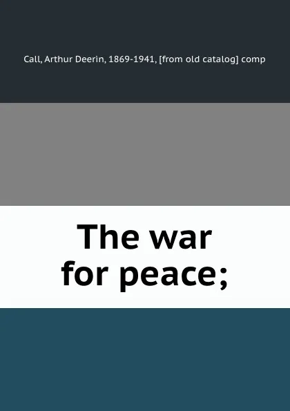 Обложка книги The war for peace;, Arthur Deerin Call