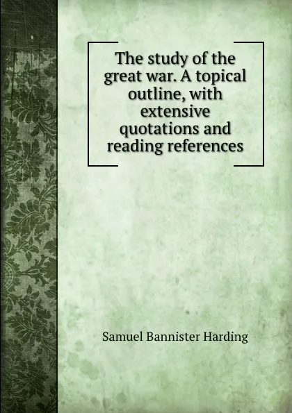 Обложка книги The study of the great war. A topical outline, with extensive quotations and reading references, Samuel Bannister Harding