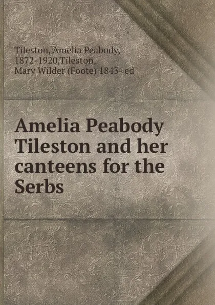 Обложка книги Amelia Peabody Tileston and her canteens for the Serbs, Amelia Peabody Tileston