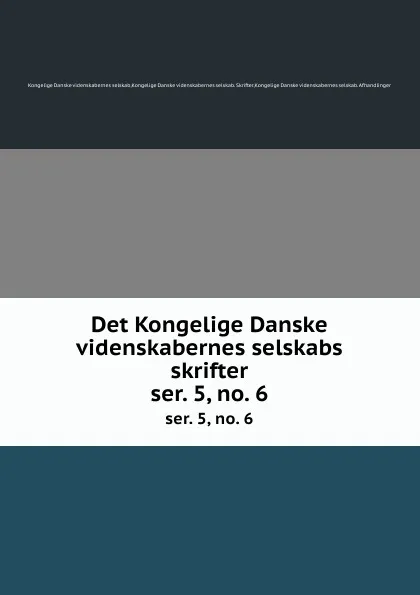 Обложка книги Det Kongelige Danske videnskabernes selskabs skrifter. ser. 5, no. 6, Kongelige Danske videnskabernes selskab