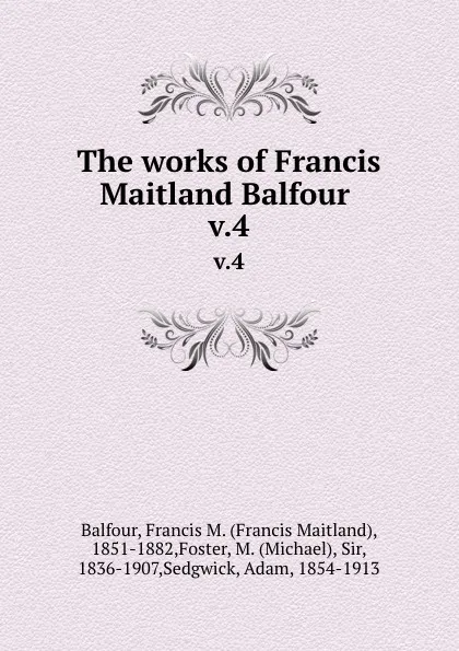 Обложка книги The works of Francis Maitland Balfour . v.4, Francis Maitland Balfour