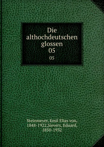 Обложка книги Die althochdeutschen glossen. 05, Emil Elias von Steinmeyer