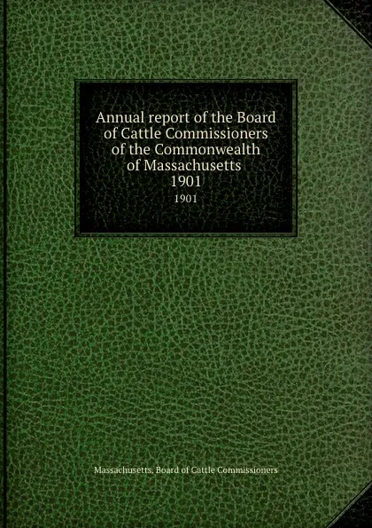 Обложка книги Annual report of the Board of Cattle Commissioners of the Commonwealth of Massachusetts . 1901, Massachusetts. Board of Cattle Commissioners