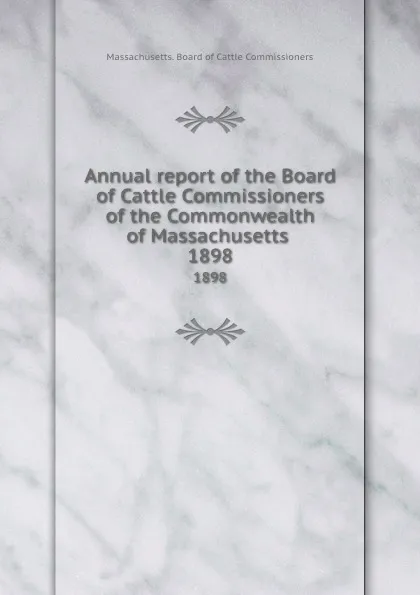 Обложка книги Annual report of the Board of Cattle Commissioners of the Commonwealth of Massachusetts . 1898, Massachusetts. Board of Cattle Commissioners