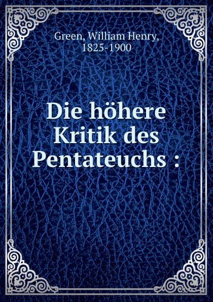 Обложка книги Die hohere Kritik des Pentateuchs :, William Henry Green