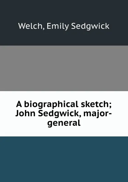 Обложка книги A biographical sketch; John Sedgwick, major-general, Emily Sedgwick Welch