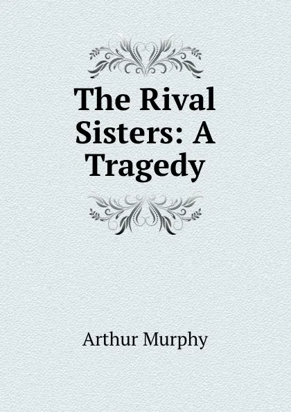 Обложка книги The Rival Sisters: A Tragedy, Murphy Arthur