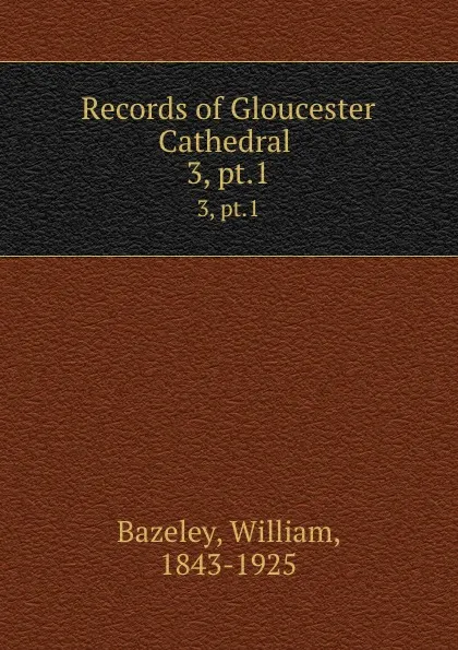 Обложка книги Records of Gloucester Cathedral . 3, pt.1, William Bazeley