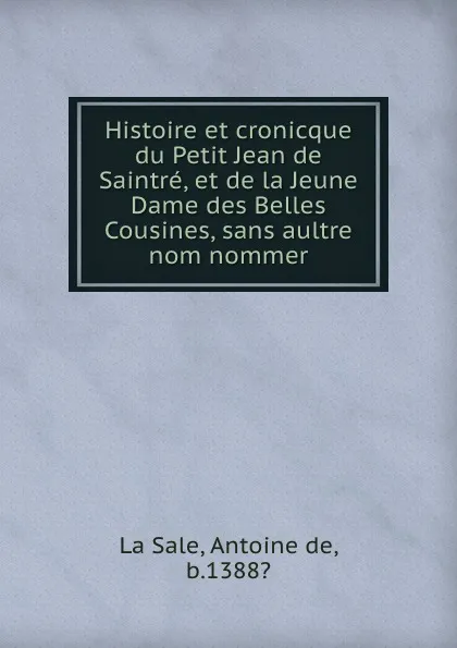 Обложка книги Histoire et cronicque du Petit Jean de Saintre, et de la Jeune Dame des Belles Cousines, sans aultre nom nommer, Antoine de La Sale